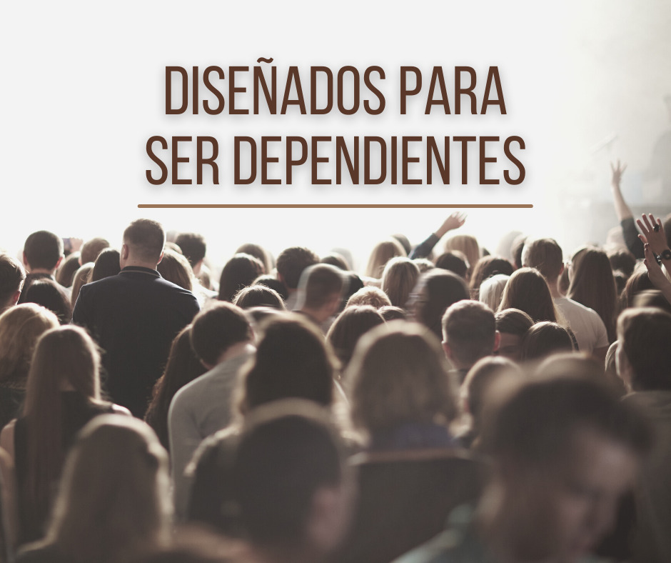 Diseñados para ser dependientes