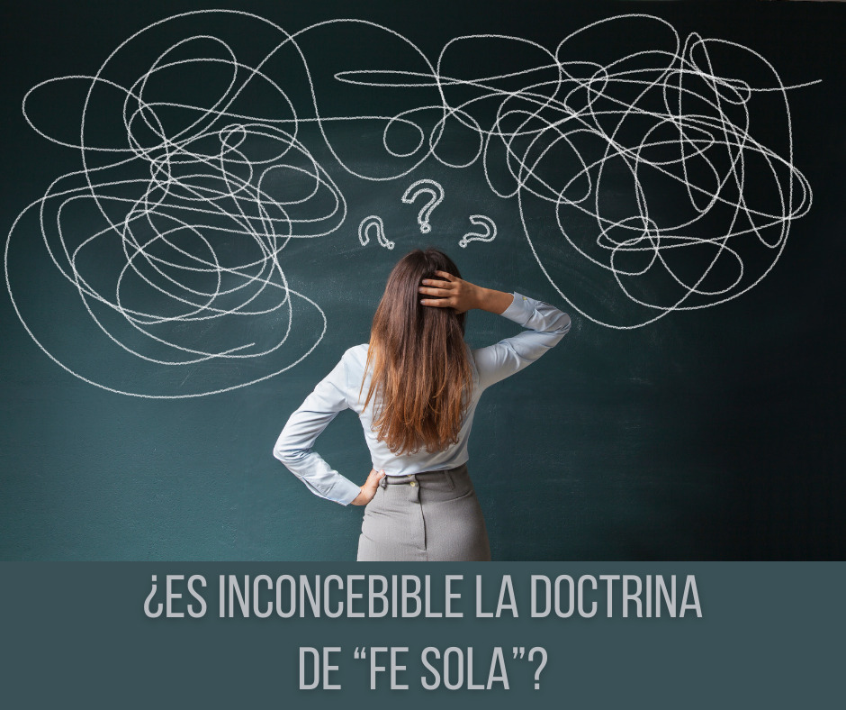 ¿Es inconcebible la doctrina de “Fe Sola”