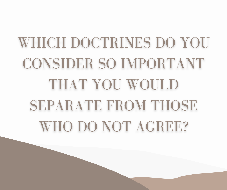 Which doctrines do you consider so important that you would separate from those who do not agree