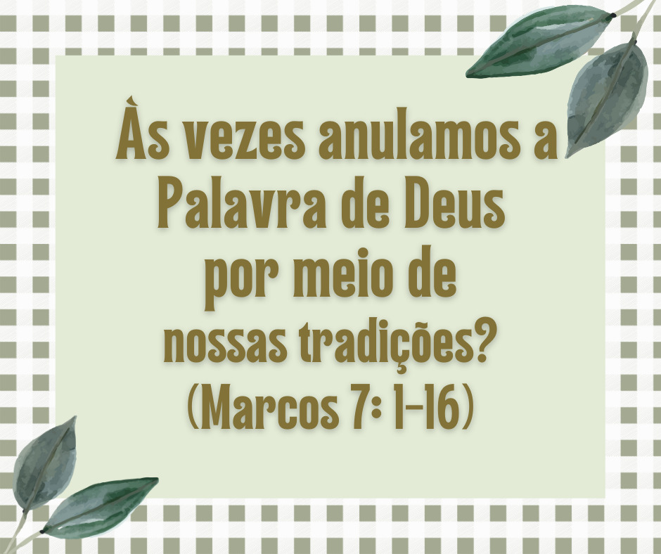 Às vezes anulamos a Palavra de Deus por meio de nossas tradições (Marcos 7 1-16)