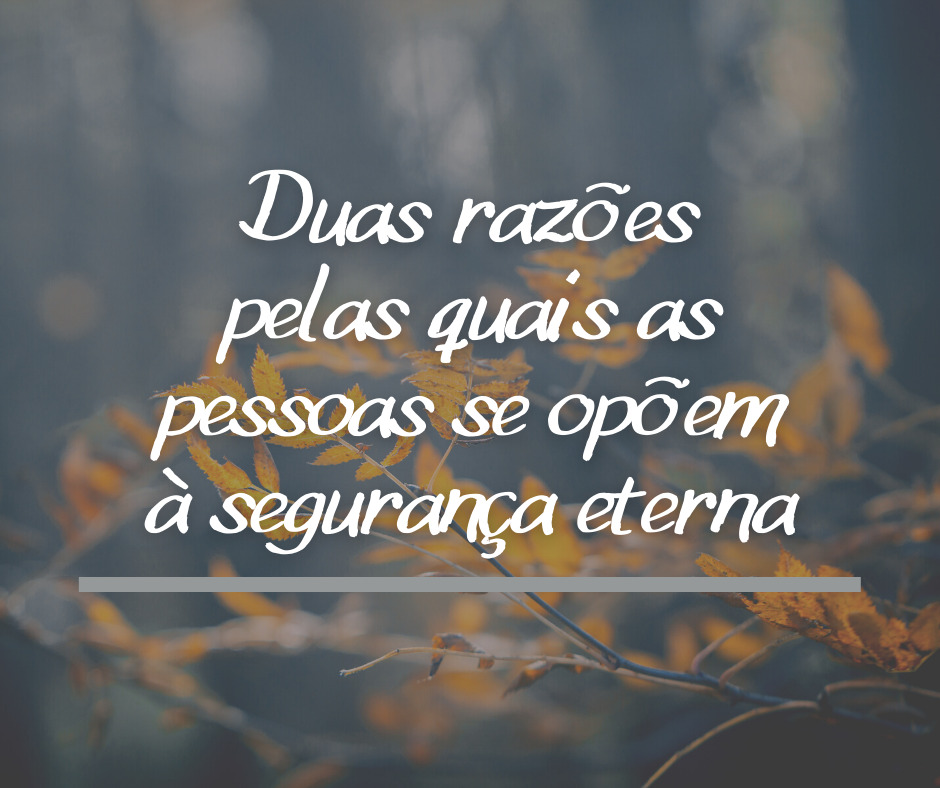 Duas razões pelas quais as pessoas se opõem à segurança eterna