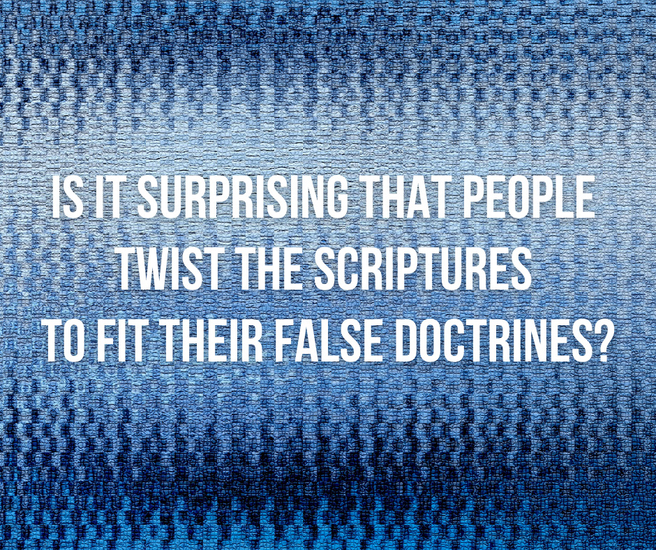 Is it surprising that people twist the Scriptures to fit their false doctrines