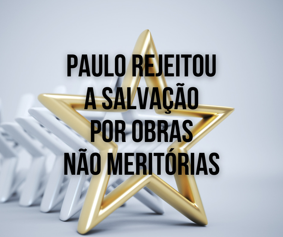 Paulo rejeitou a salvação por obras não meritórias