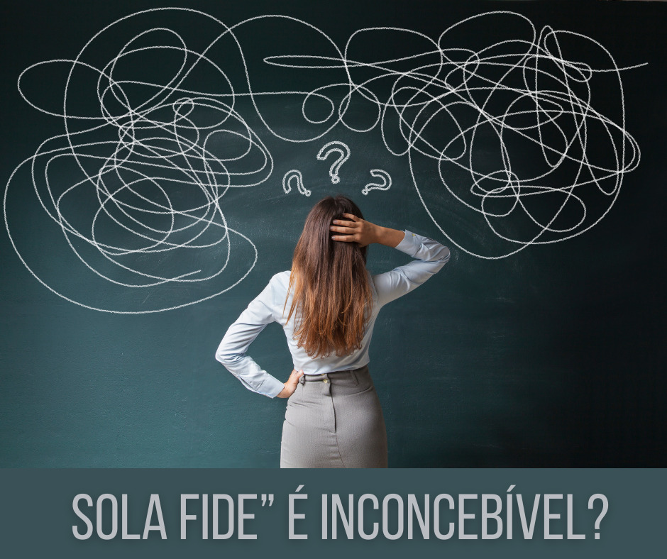 Sola Fide” é Inconcebível Sola Fide” é Inconcebível