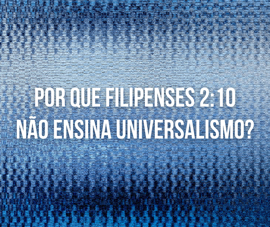 Por que Filipenses 210 não ensina universalismo