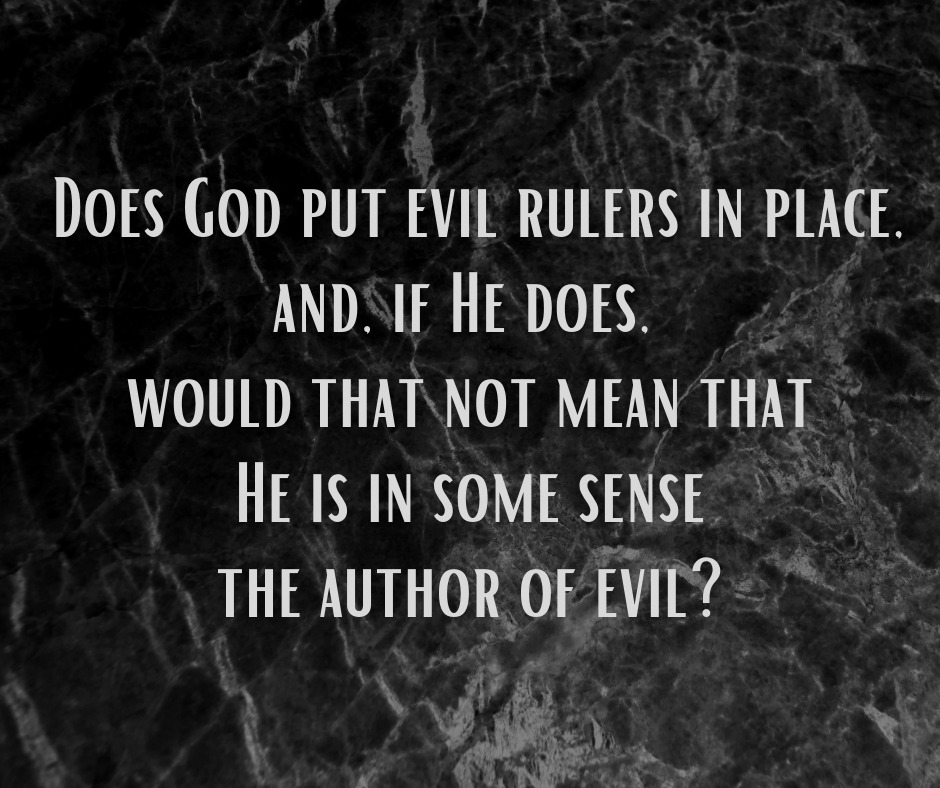 Does God put evil rulers in place , and, if He does, would that not mean that He is in some sense the author of evil