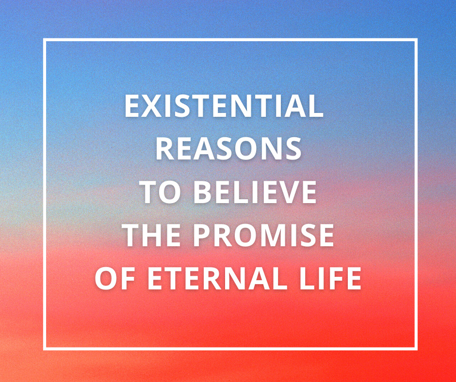 Existential Reasons to Believe the Promise of Eternal Life