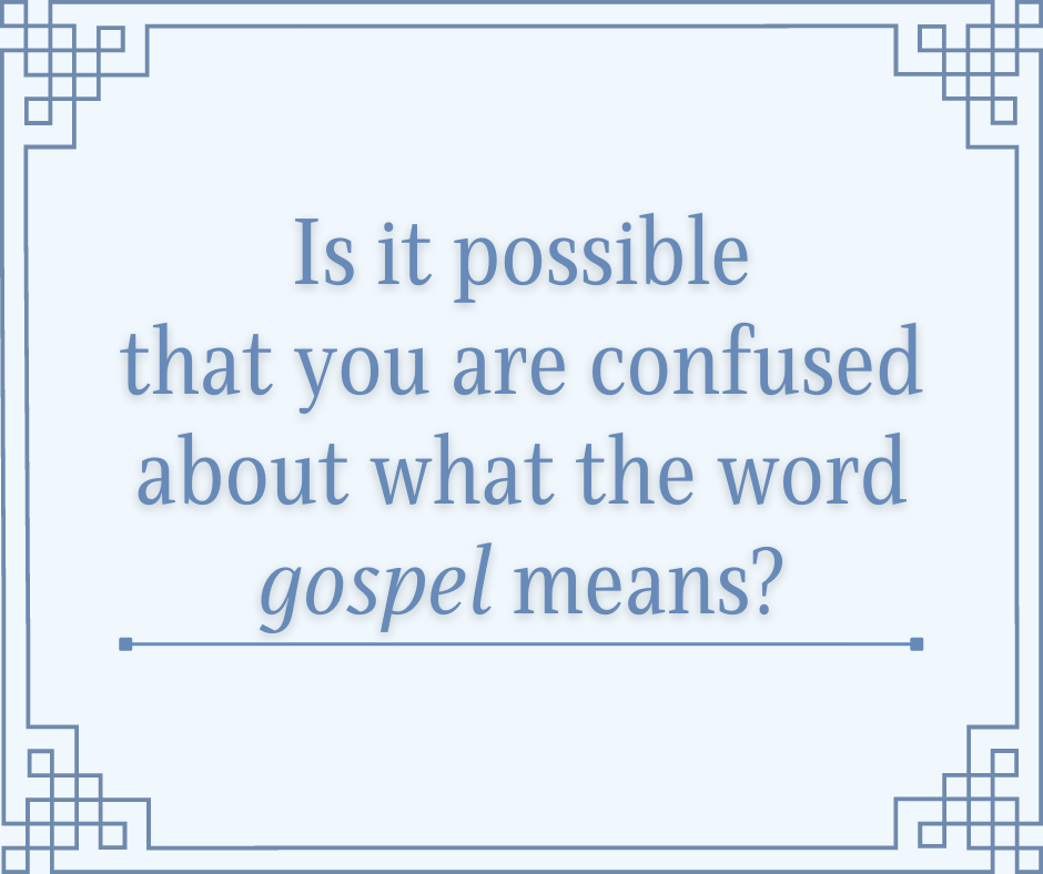 Is it possible that you are confused about what the word gospel means