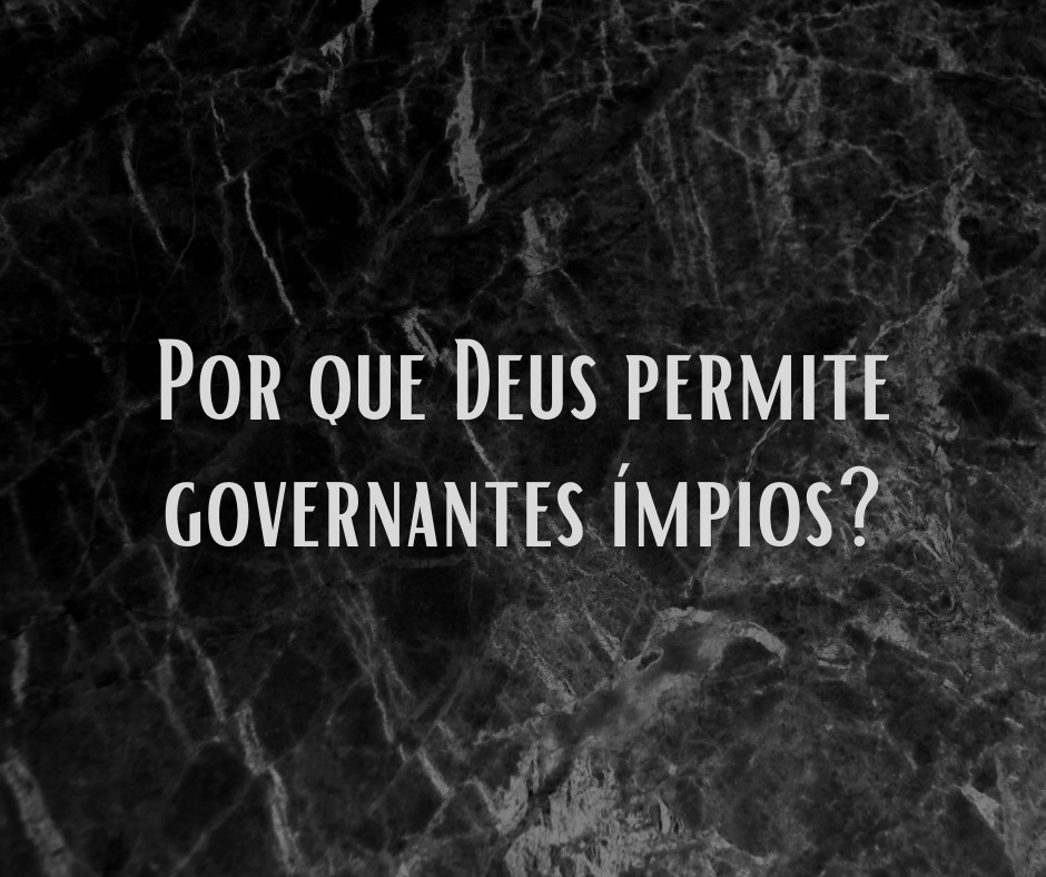 Por que Deus permite governantes ímpios