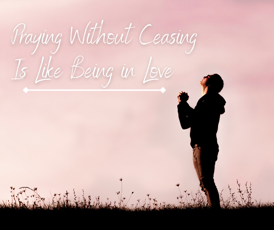 Praying Without Ceasing Is Like Being in Love