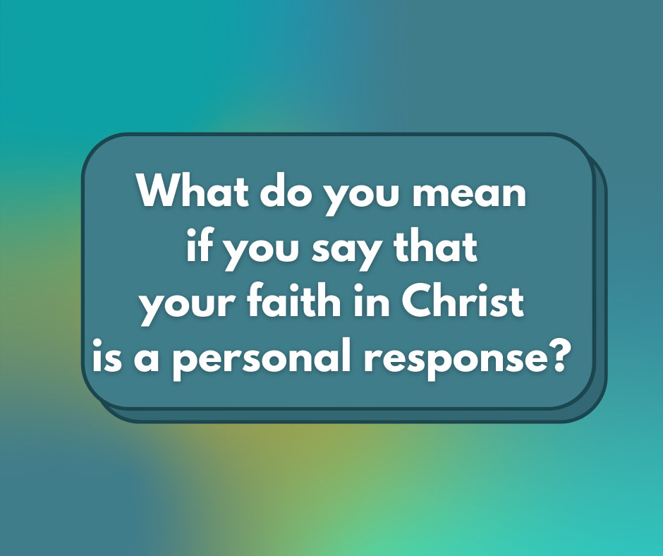 What do you mean if you said that say that your faith in Christ is a personal response
