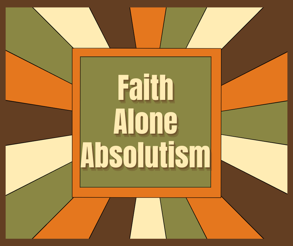 Faith Alone Absolutism Faith Alone Absolutism