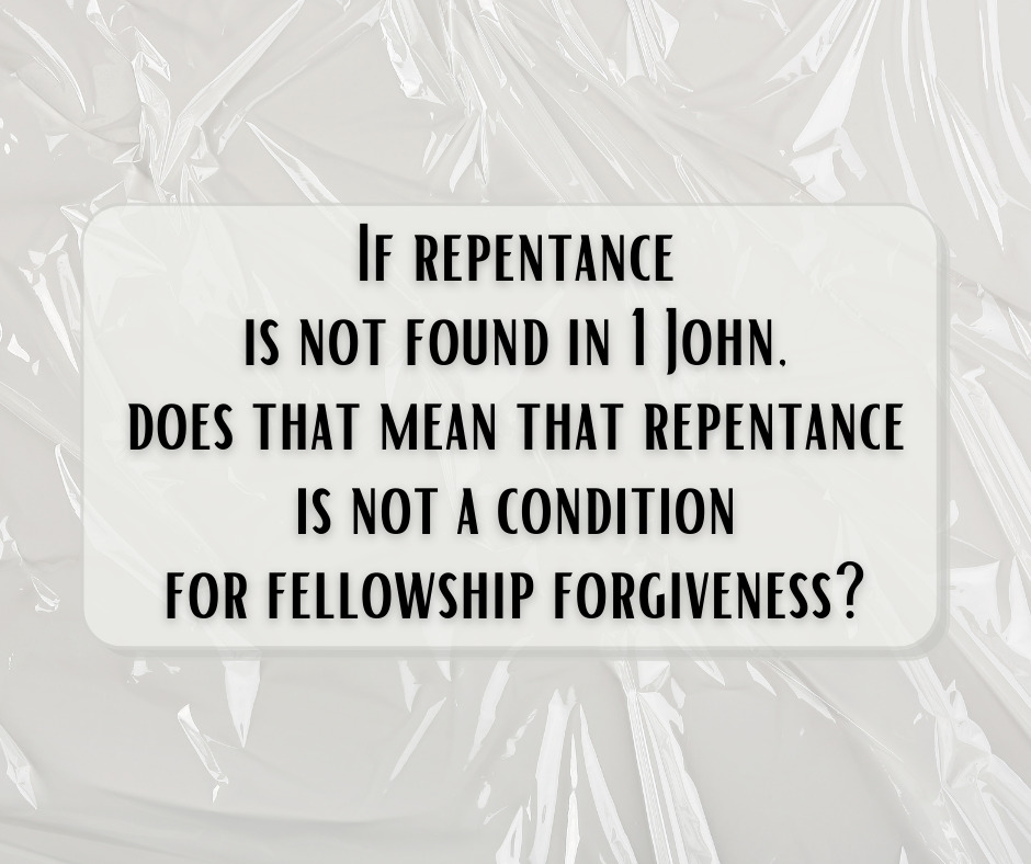 If repentance is not found in 1 John, does that mean that repentance is not a condition for fellowship forgiveness