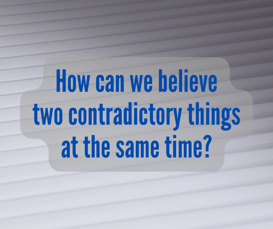 How can we believe two contradictory things at the same time