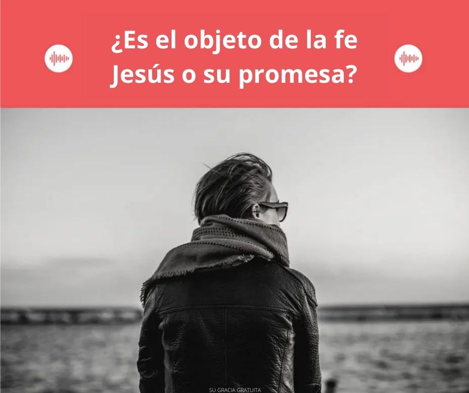 ¿Es el objeto de fe Jesús o su promesa