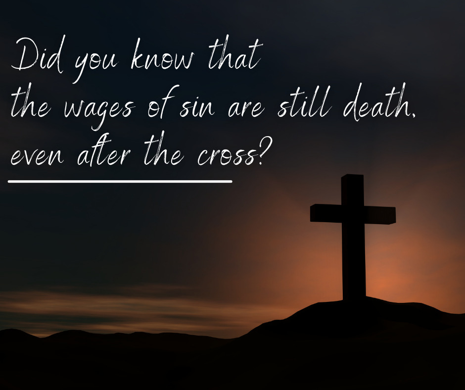 Did you know that the wages of sin are still death, even after the cross