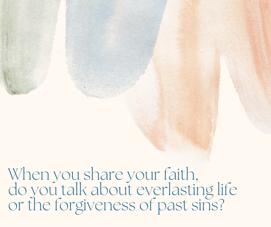 When you share your faith, do you talk about everlasting life or the forgiveness of past sins