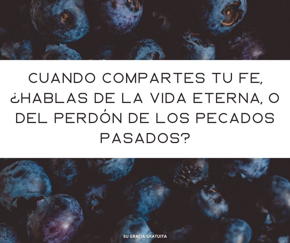 Cuando compartes tu fe, ¿hablas de la vida eterna, o del perdón de pecados pasados