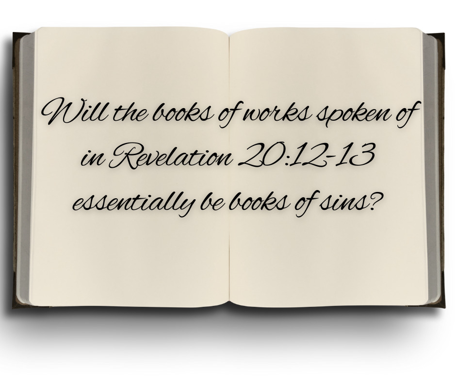 Will the books of works spoken of in Revelation 2012-13 essentially be books of sins