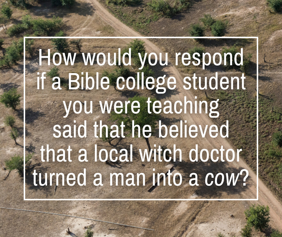 How would you respond if a Bible college student you were teaching said that he believed that a local witch doctor turned a man into a cow