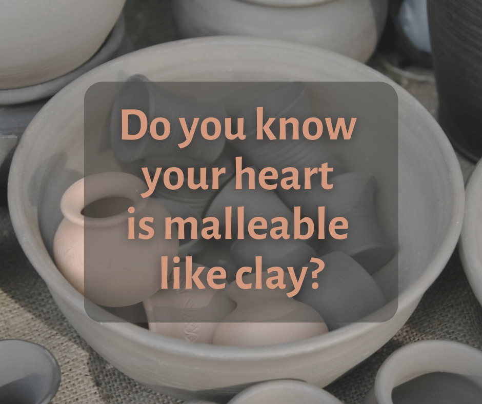 Do you know your heart is malleable like clay