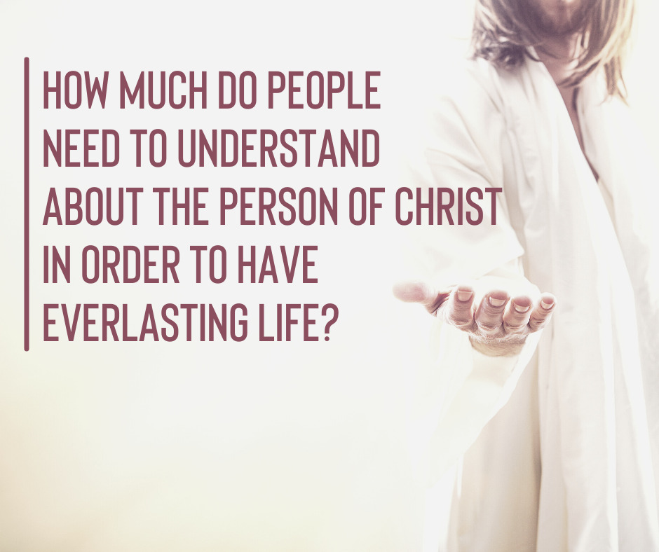 How much do people need to understand about the Person of Christ in order to have everlasting life