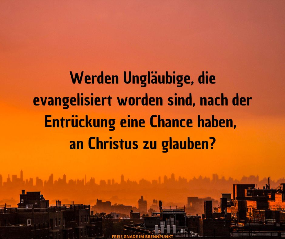 Werden Ungläubige, die evangelisiert worden sind, nach der Entrückung eine Chance haben, an Christus zu glauben