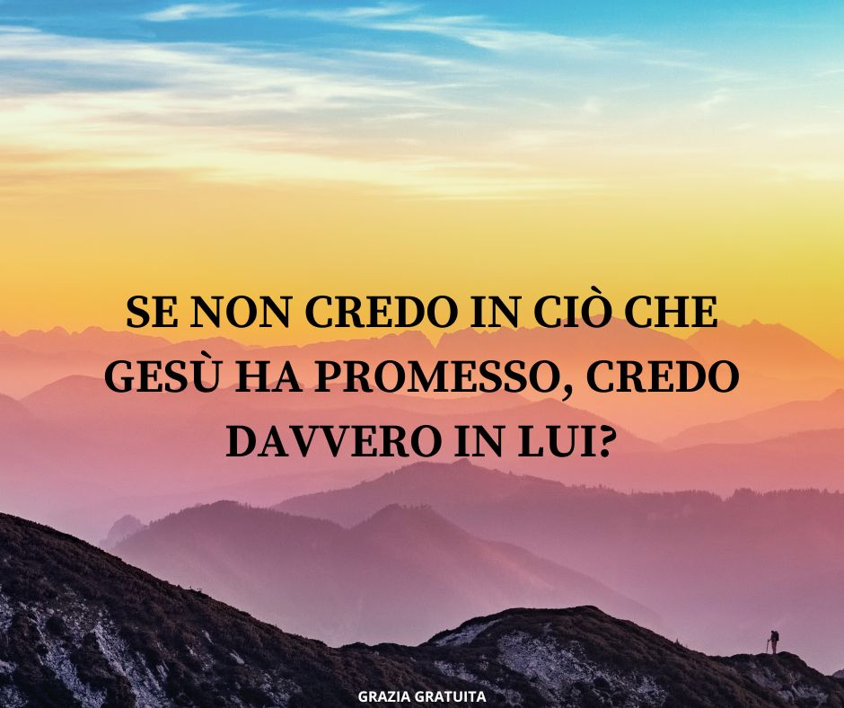 Se non credo in ciò che Gesù ha promesso, credo davvero in Lui