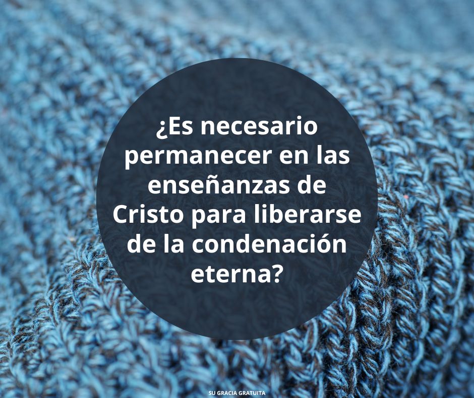 ¿Es necesario permanecer en las enseñanzas de Cristo para liberarse de la condenación eterna