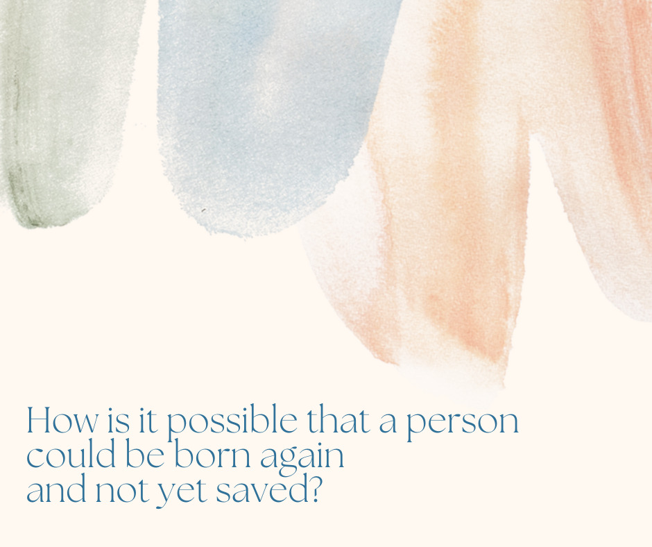 How is it possible that a person could be born again and not yet saved