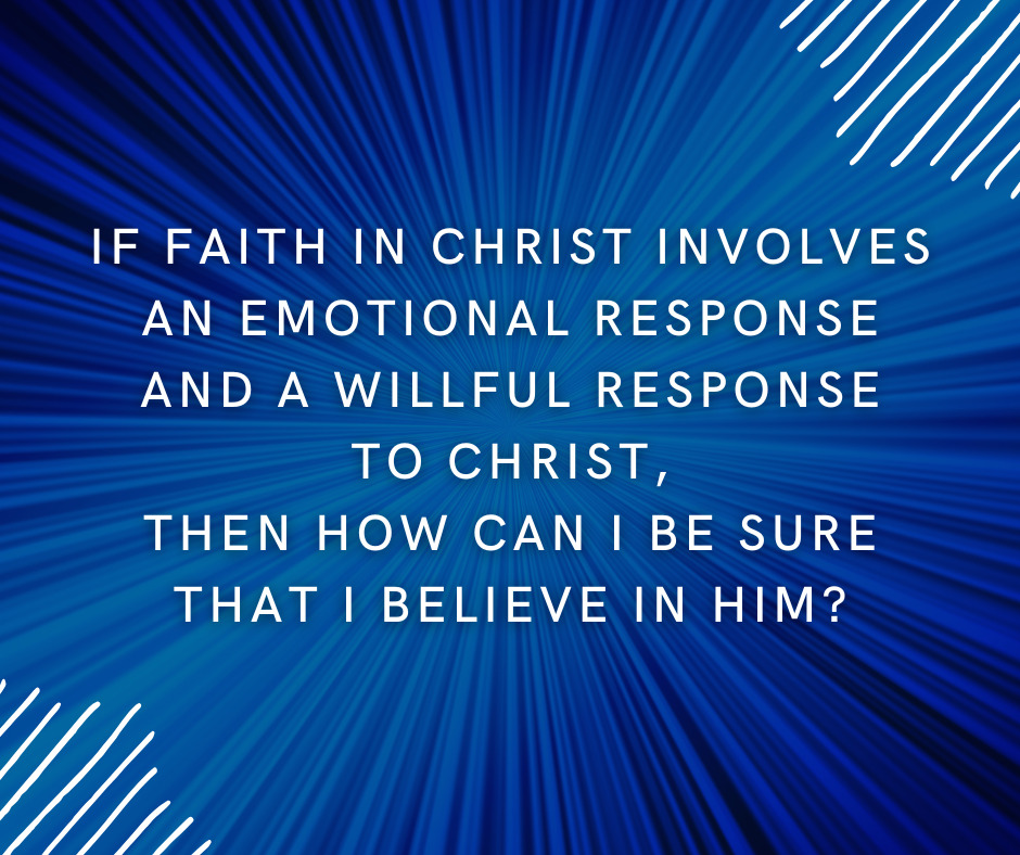 If faith in Christ involves an emotional response and a willful response to Christ, then how can I be sure that I believe in Him