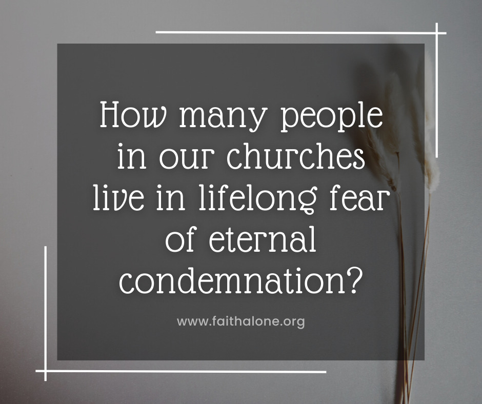 How many people in our churches live in lifelong fear of eternal condemnation