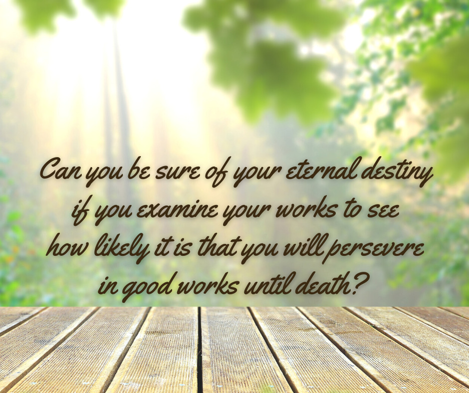 Can you be sure of your eternal destiny if you examine your works to see how likely it is that you will persevere in good works until death