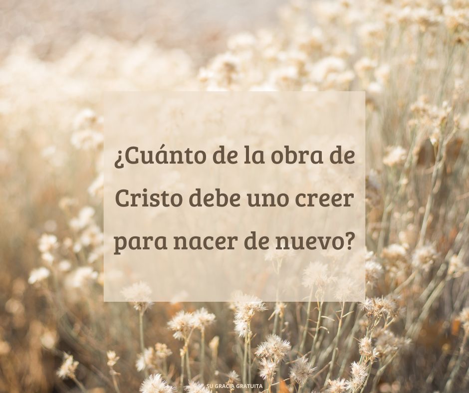 ¿Cuánto de la obra de Cristo debe uno creer para nacer de nuevo