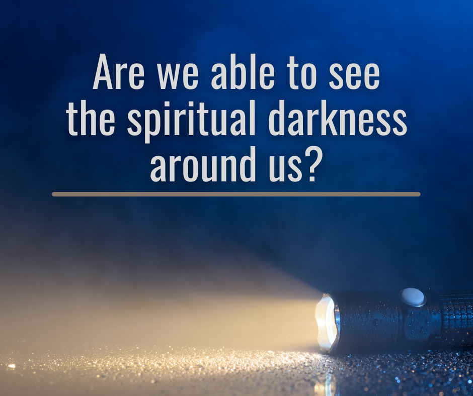 Are we able to see the spiritual darkness around us
