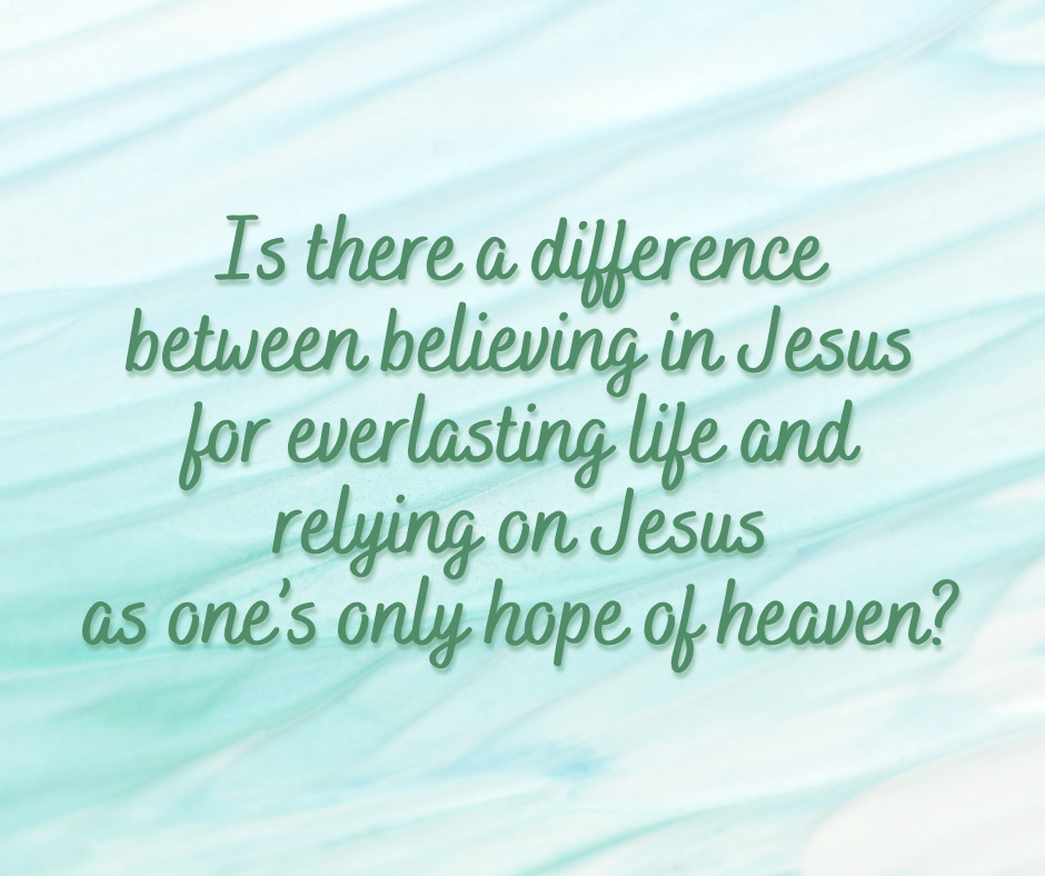 Is there a difference between believing in Jesus for everlasting life and relying on Jesus as one’s only hope of heaven