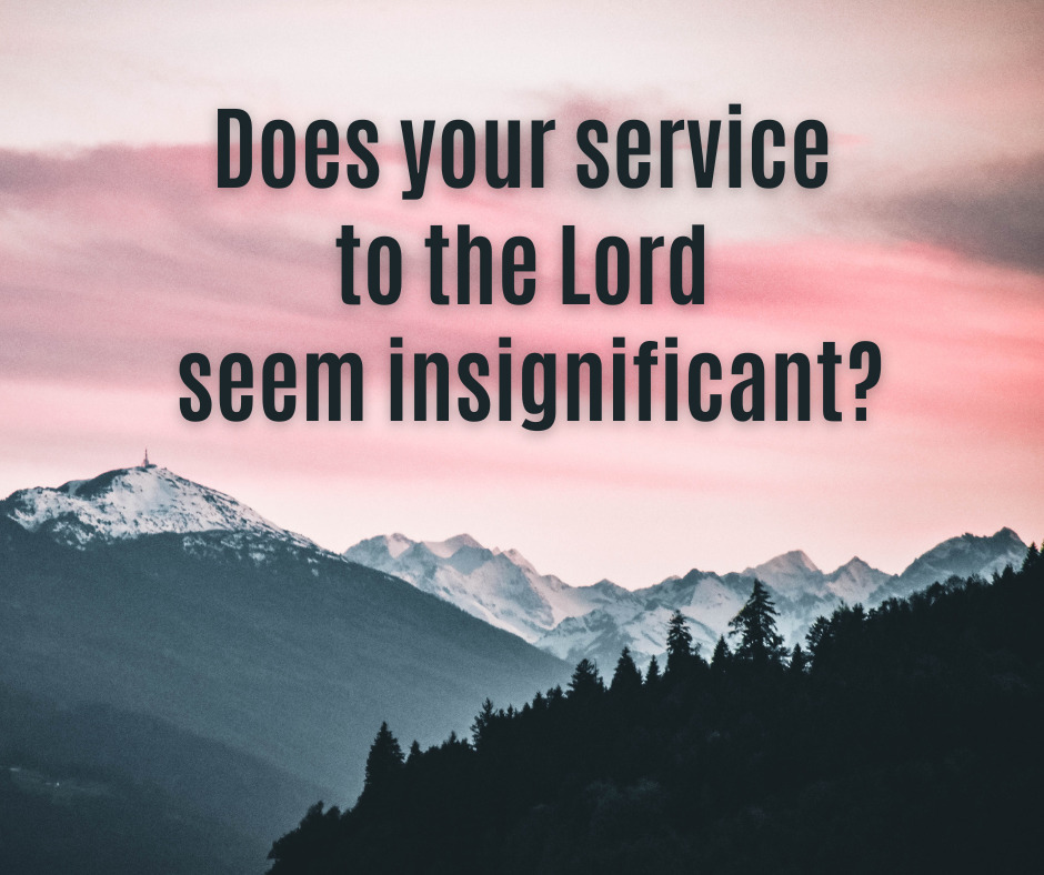 Does your service to the Lord seem insignificant