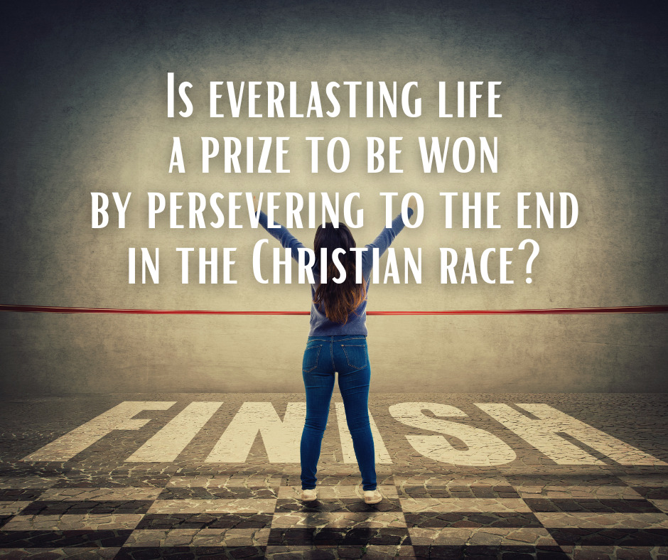 Is everlasting life a prize to be won by persevering to the end in the Christian race