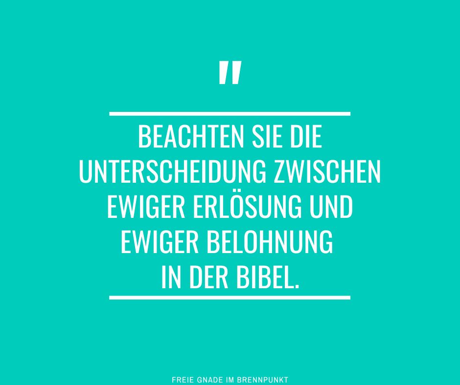 Beachten Sie die Unterscheidung zwischen ewiger Erlösung und ewiger Belohnung in der Bibel.