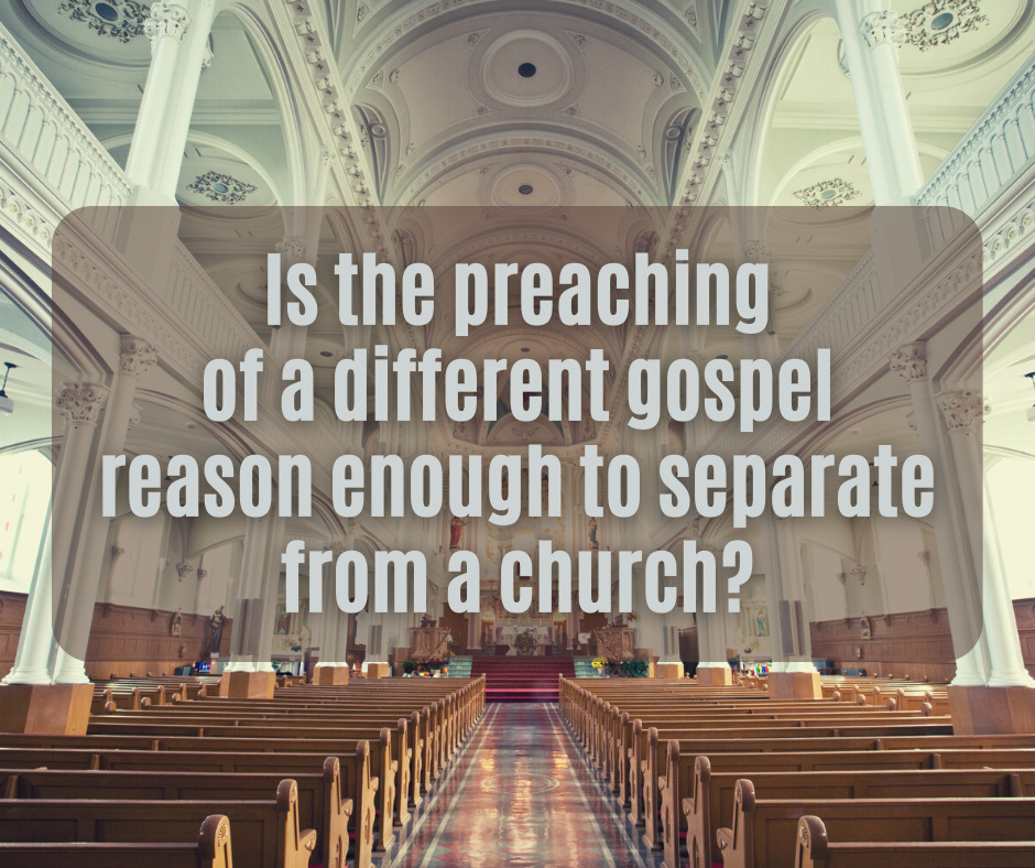 Is the preaching of a different gospel reason enough to separate from a church