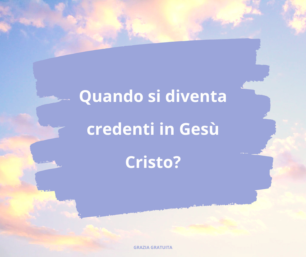 Quando si diventa credenti in Gesù Cristo?