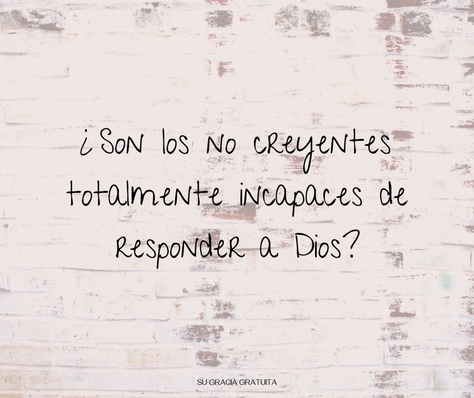 ¿Son los no creyentes totalmente incapaces de responder a Dios