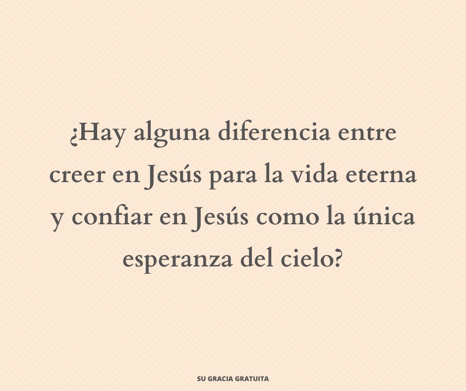 ¿Hay alguna diferencia entre creer en Jesús para la vida eterna y confiar en Jesús como la única esperanza del cielo