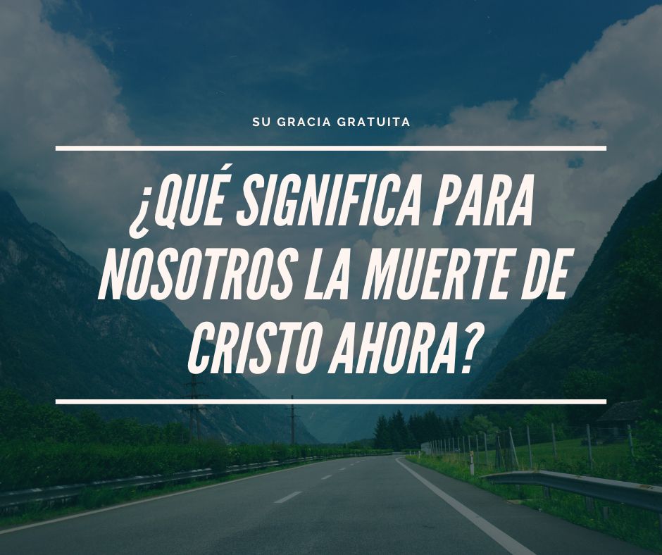 ¿Qué significa para nosotros la muerte de Cristo ahora?