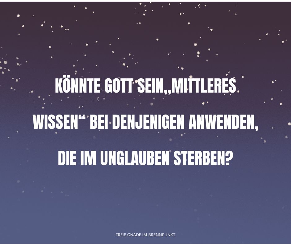Könnte Gott Sein„mittleres Wissen“ bei denjenigen anwenden, die im Unglauben sterben
