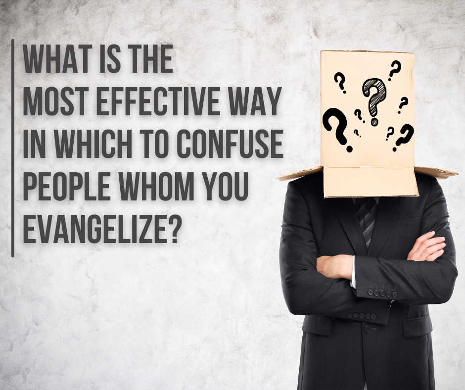 What is the most effective way in which to confuse people whom you evangelize