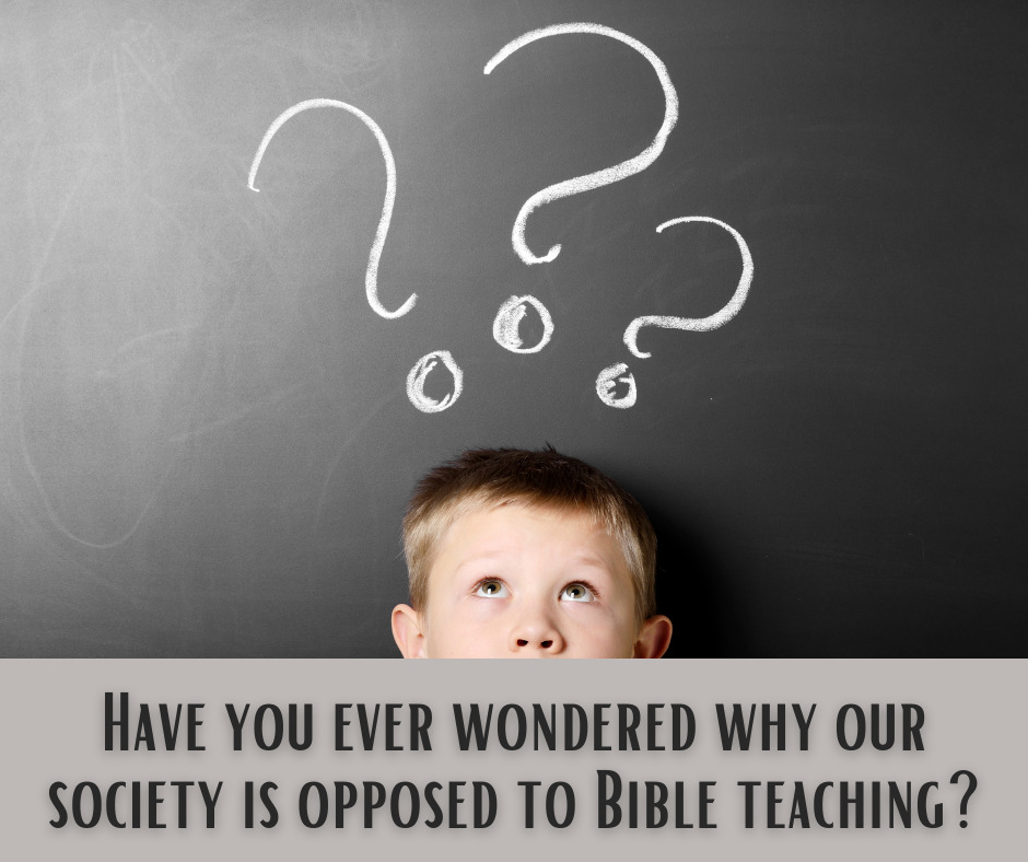Have you ever wondered why our society is opposed to Bible teaching