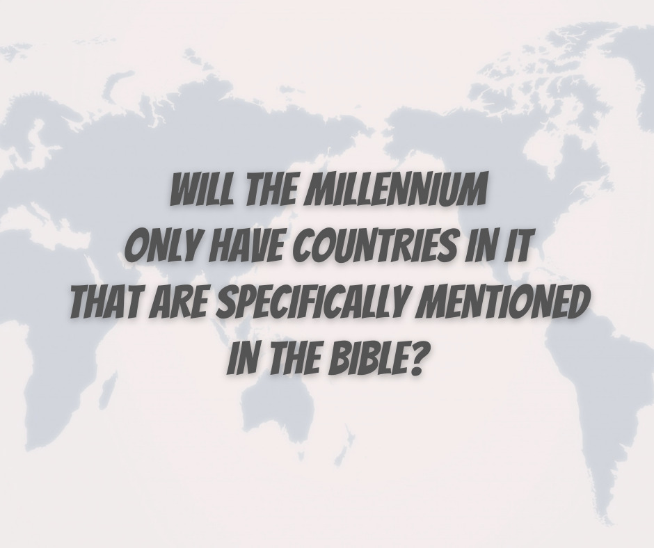 Will the Millennium only have countries in it that are specifically mentioned in the Bible