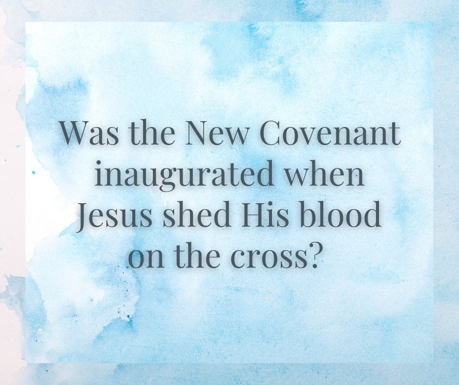 Was the New Covenant inaugurated when Jesus shed His blood on the cross