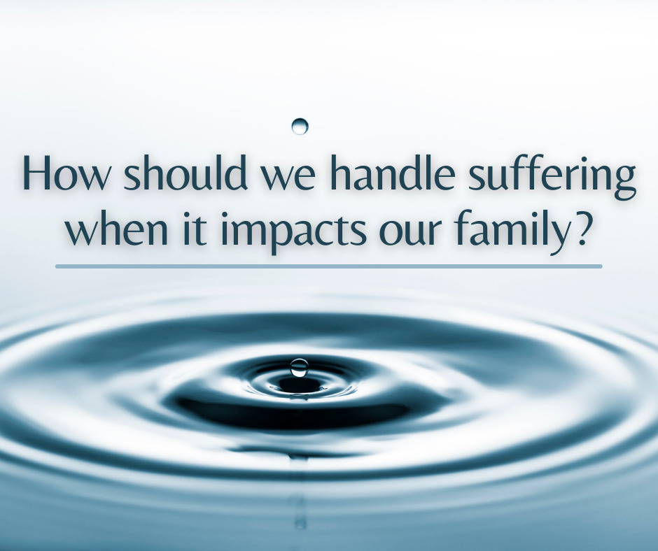 How should we handle suffering when it impacts our family
